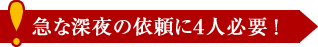 急な深夜の依頼に4人必要！