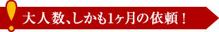 大人数、しかも1ヶ月の依頼！