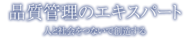 品質管理のエキスパート　人と社会をつないで創造する